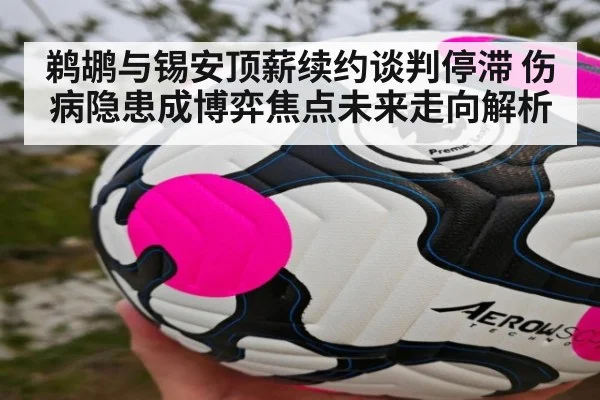 鹈鹕与锡安顶薪续约谈判停滞 伤病隐患成博弈焦点未来走向解析