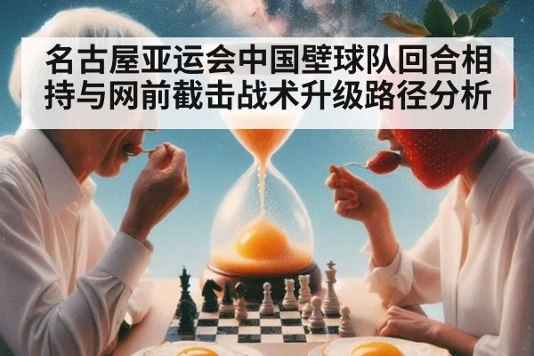 名古屋亚运会中国壁球队回合相持与网前截击战术升级路径分析